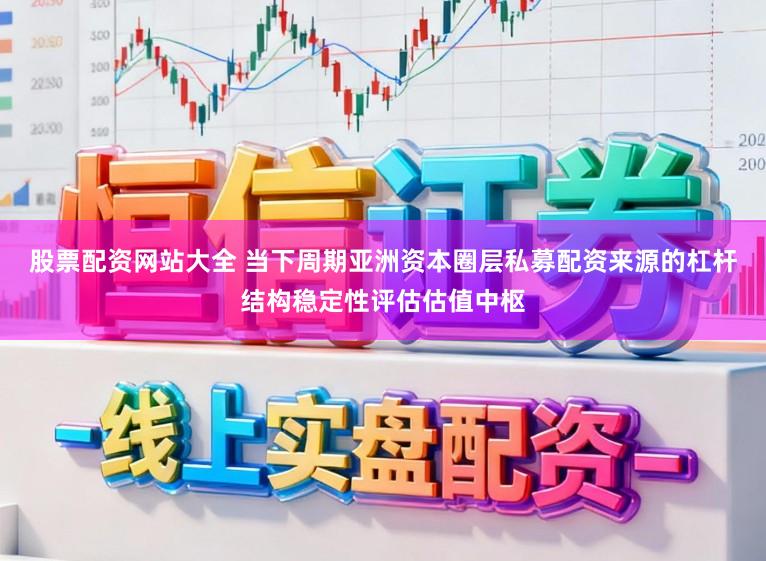 股票配资网站大全 当下周期亚洲资本圈层私募配资来源的杠杆结构稳定性评估估值中枢