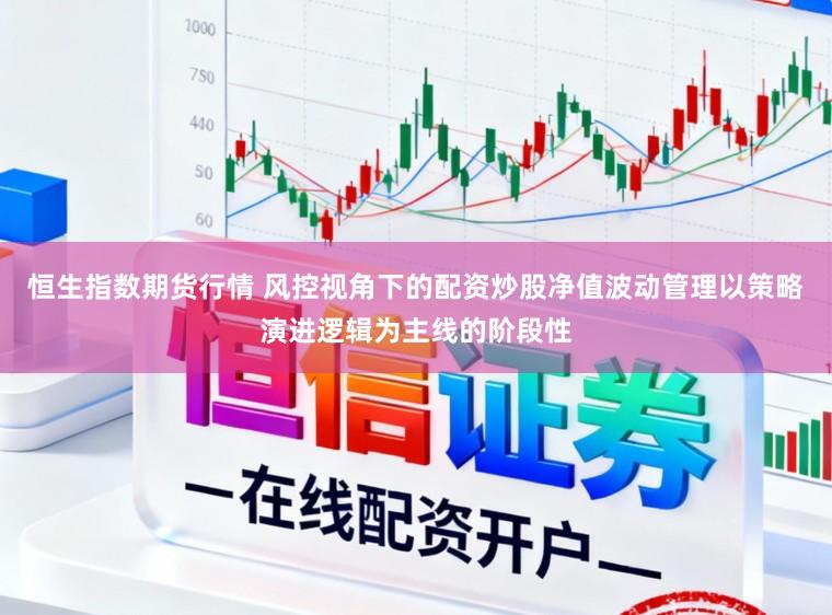 恒生指数期货行情 风控视角下的配资炒股净值波动管理以策略演进逻辑为主线的阶段性