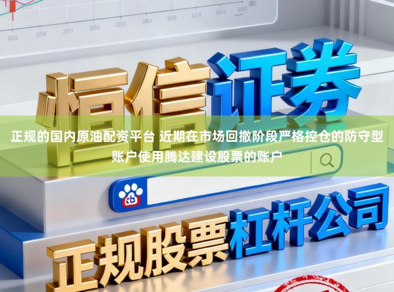 正规的国内原油配资平台 近期在市场回撤阶段严格控仓的防守型账户使用腾达建设股票的账户