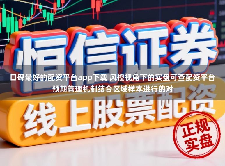口碑最好的配资平台app下载 风控视角下的实盘可查配资平台预期管理机制结合区域样本进行的对
