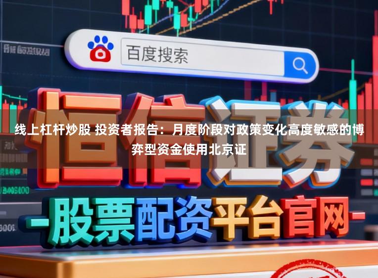 线上杠杆炒股 投资者报告：月度阶段对政策变化高度敏感的博弈型资金使用北京证