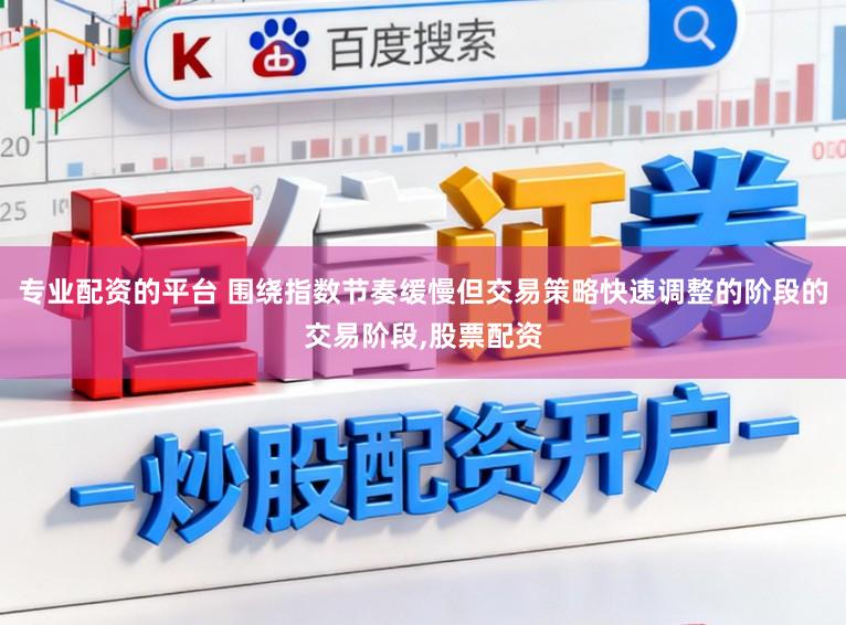 专业配资的平台 围绕指数节奏缓慢但交易策略快速调整的阶段的交易阶段,股票配资
