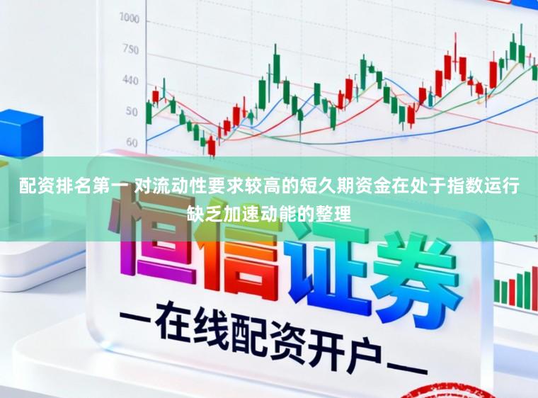 配资排名第一 对流动性要求较高的短久期资金在处于指数运行缺乏加速动能的整理