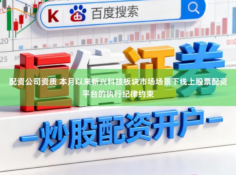 配资公司资质 本月以来新兴科技板块市场场景下线上股票配资平台的执行纪律约束