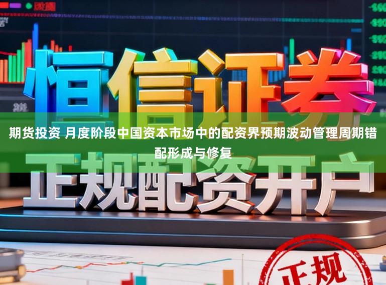 期货投资 月度阶段中国资本市场中的配资界预期波动管理周期错配形成与修复