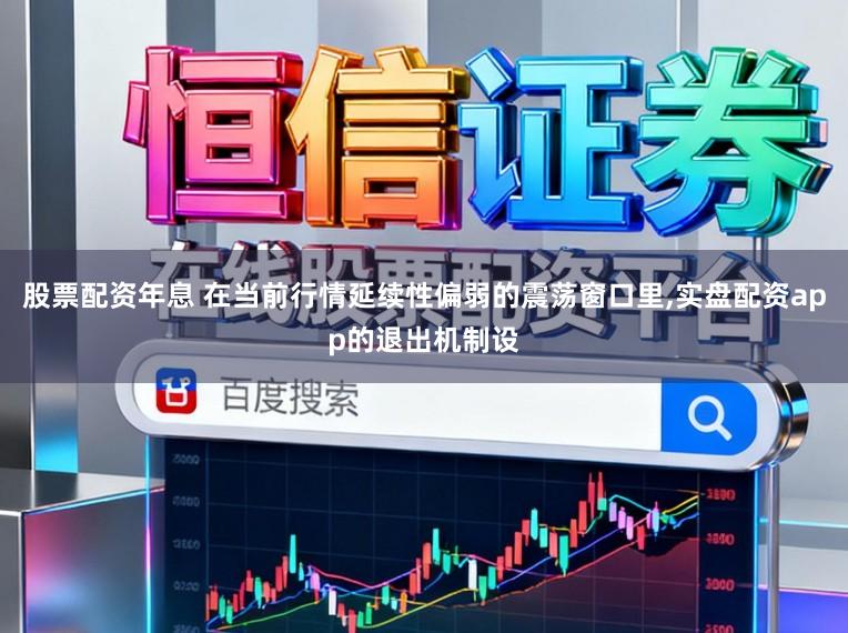 股票配资年息 在当前行情延续性偏弱的震荡窗口里,实盘配资app的退出机制设