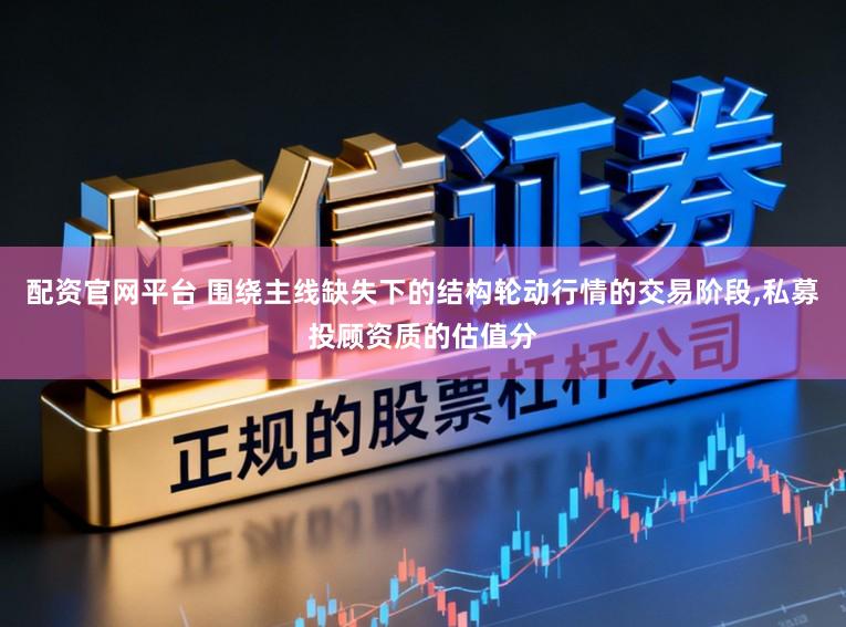 配资官网平台 围绕主线缺失下的结构轮动行情的交易阶段，私募投顾资质的估值分