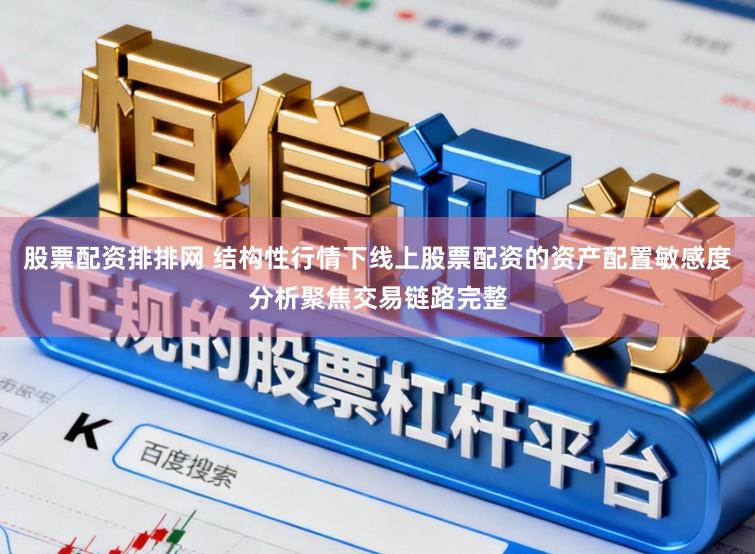 股票配资排排网 结构性行情下线上股票配资的资产配置敏感度分析聚焦交易链路完整