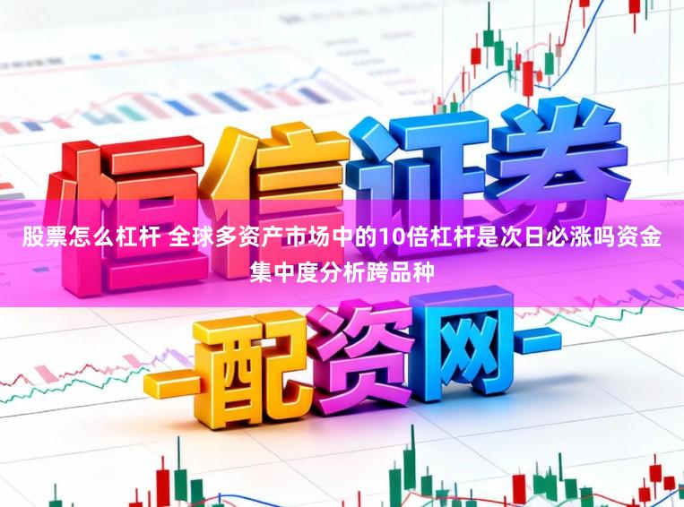 股票怎么杠杆 全球多资产市场中的10倍杠杆是次日必涨吗资金集中度分析跨品种