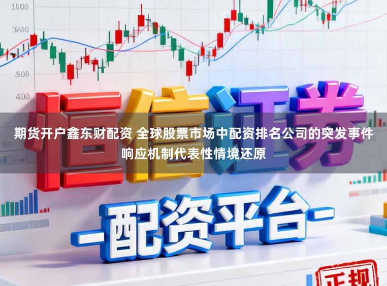 期货开户鑫东财配资 全球股票市场中配资排名公司的突发事件响应机制代表性情境还原