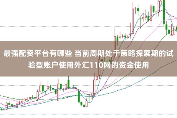 最强配资平台有哪些 当前周期处于策略探索期的试验型账户使用外汇110网的资金使用
