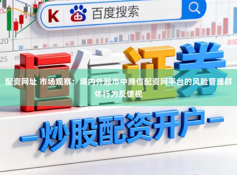 配资网址 市场观察:境内外股市中腾信配资网平台的风险管理群体行为反馈视