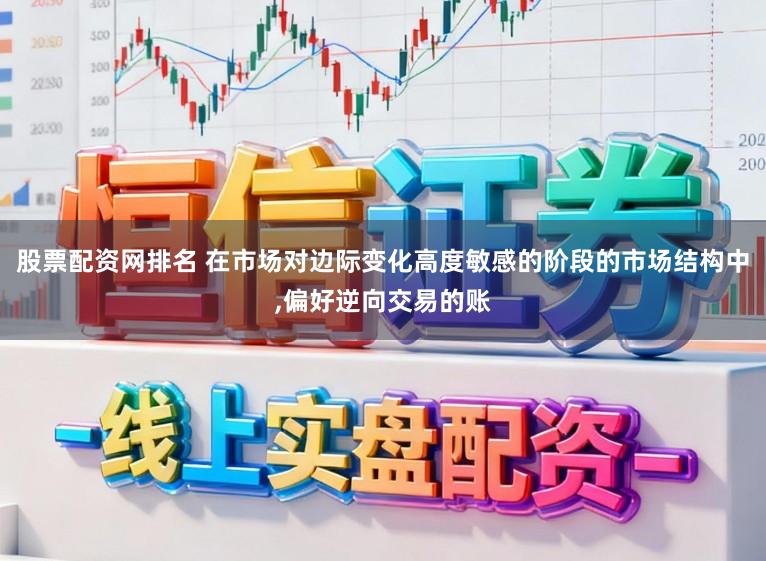 股票配资网排名 在市场对边际变化高度敏感的阶段的市场结构中,偏好逆向交易的账