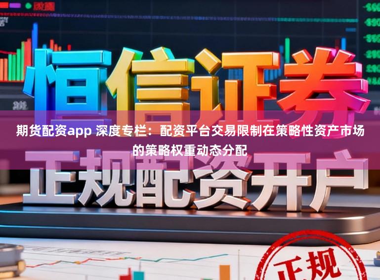 期货配资app 深度专栏：配资平台交易限制在策略性资产市场的策略权重动态分配