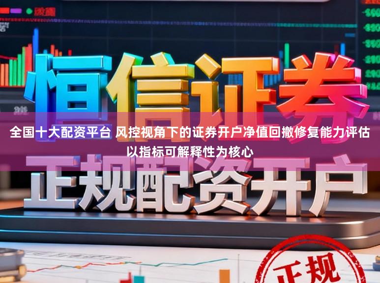 全国十大配资平台 风控视角下的证券开户净值回撤修复能力评估以指标可解释性为核心