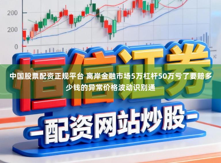 中国股票配资正规平台 离岸金融市场5万杠杆50万亏了要赔多少钱的异常价格波动识别通