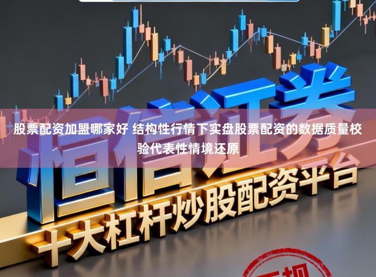 股票配资加盟哪家好 结构性行情下实盘股票配资的数据质量校验代表性情境还原