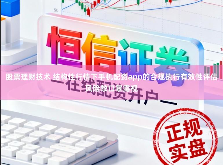股票理财技术 结构性行情下手机配资app的合规执行有效性评估风险敞口暴露视