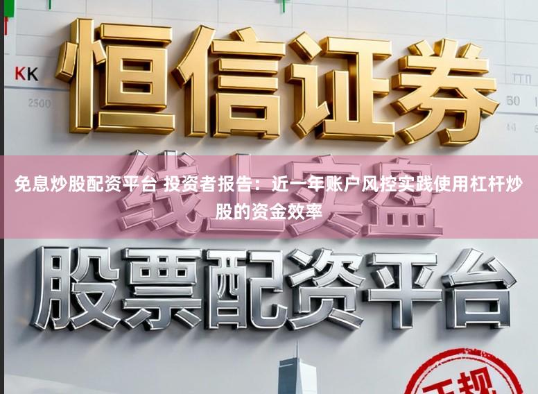 免息炒股配资平台 投资者报告:近一年账户风控实践使用杠杆炒股的资金效率