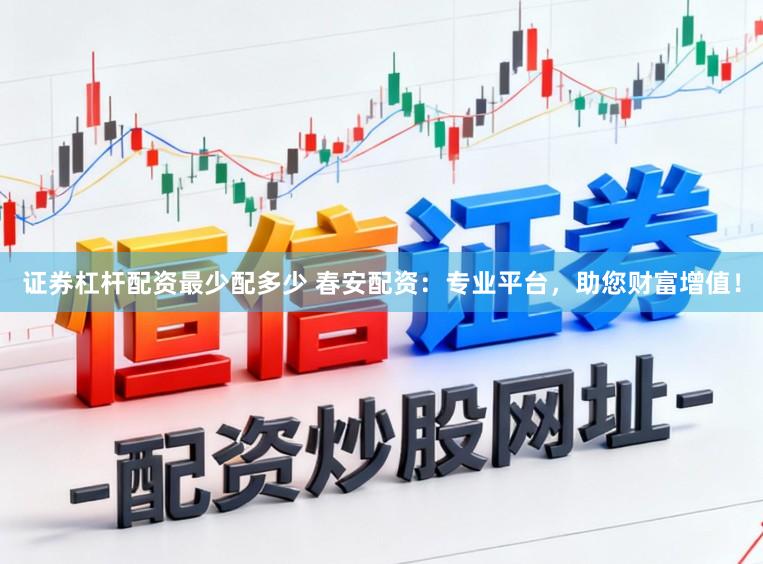 证券杠杆配资最少配多少 春安配资:专业平台,助您财富增值!