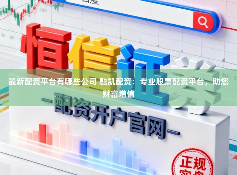 最新配资平台有哪些公司 融凯配资:专业股票配资平台,助您财富增值