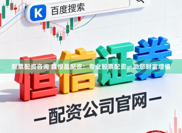 股票配资咨询 鑫恒盈配资：专业股票配资，助您财富增值