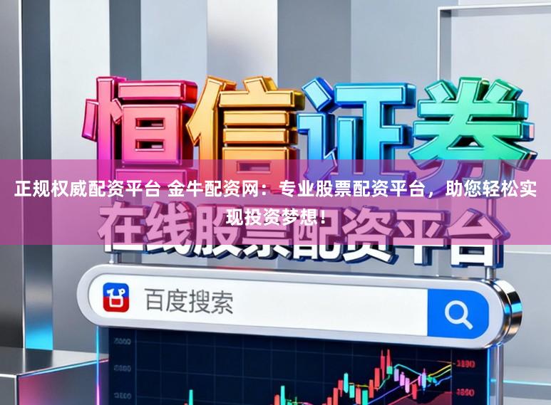 正规权威配资平台 金牛配资网：专业股票配资平台，助您轻松实现投资梦想！