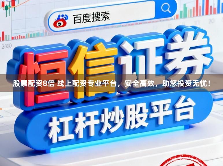 股票配资8倍 线上配资专业平台，安全高效，助您投资无忧！