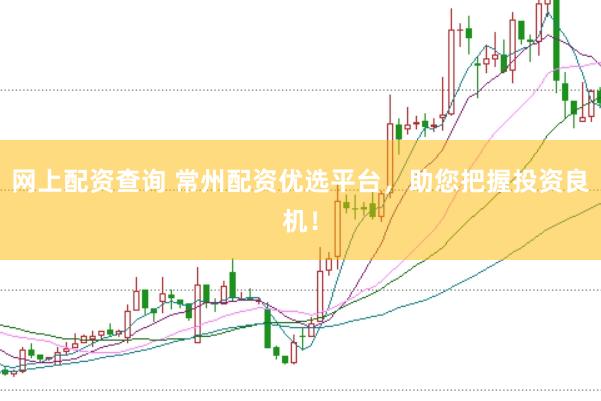 网上配资查询 常州配资优选平台,助您把握投资良机!