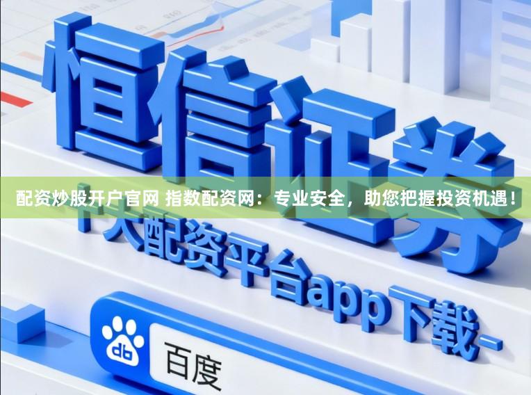 配资炒股开户官网 指数配资网：专业安全，助您把握投资机遇！