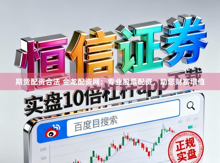 期货配资合法 金龙配资网：专业股票配资，助您财富增值