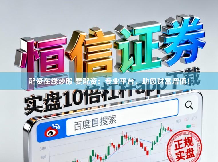 配资在线炒股 要配资：专业平台，助您财富增值！