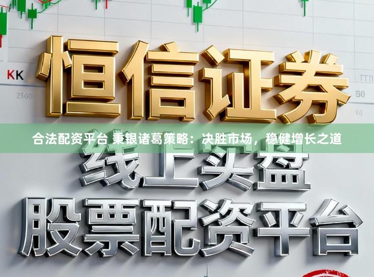合法配资平台 秉银诸葛策略：决胜市场，稳健增长之道