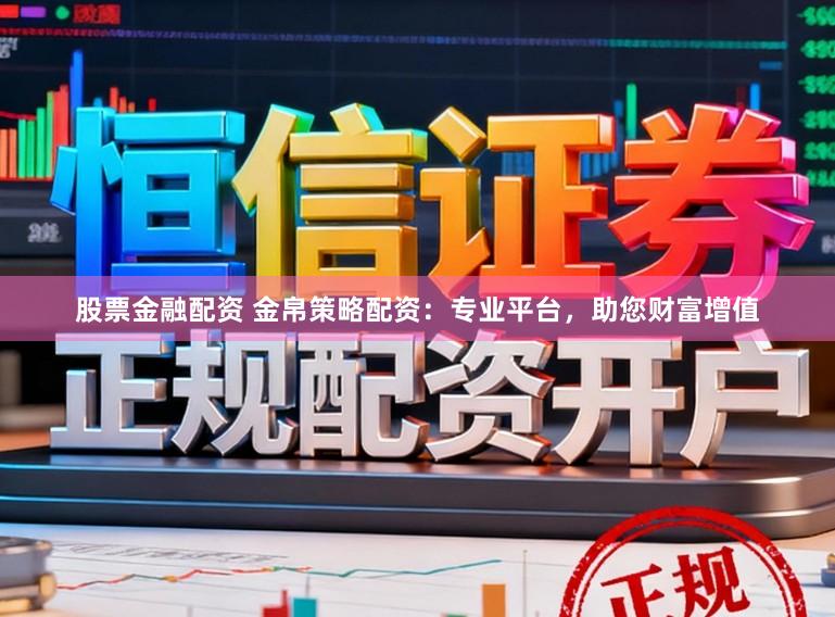 股票金融配资 金帛策略配资：专业平台，助您财富增值