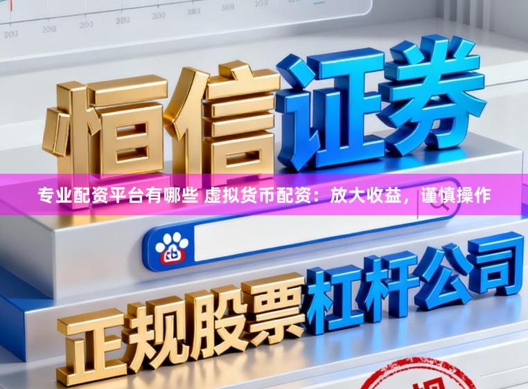 专业配资平台有哪些 虚拟货币配资：放大收益，谨慎操作