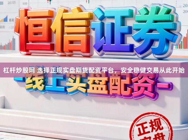 杠杆炒股网 选择正规实盘期货配资平台，安全稳健交易从此开始