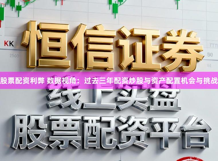 股票配资利弊 数据视角：过去三年配资炒股与资产配置机会与挑战