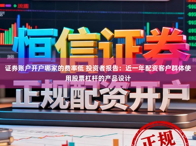 证券账户开户哪家的费率低 投资者报告：近一年配资客户群体使用股票杠杆的产品设计