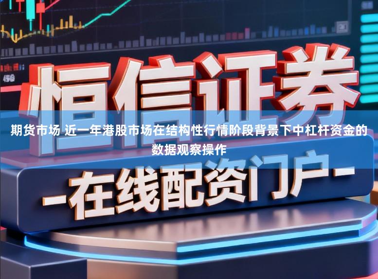 期货市场 近一年港股市场在结构性行情阶段背景下中杠杆资金的数据观察操作