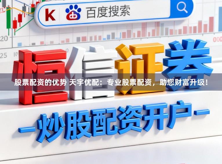 股票配资的优势 天宇优配：专业股票配资，助您财富升级！
