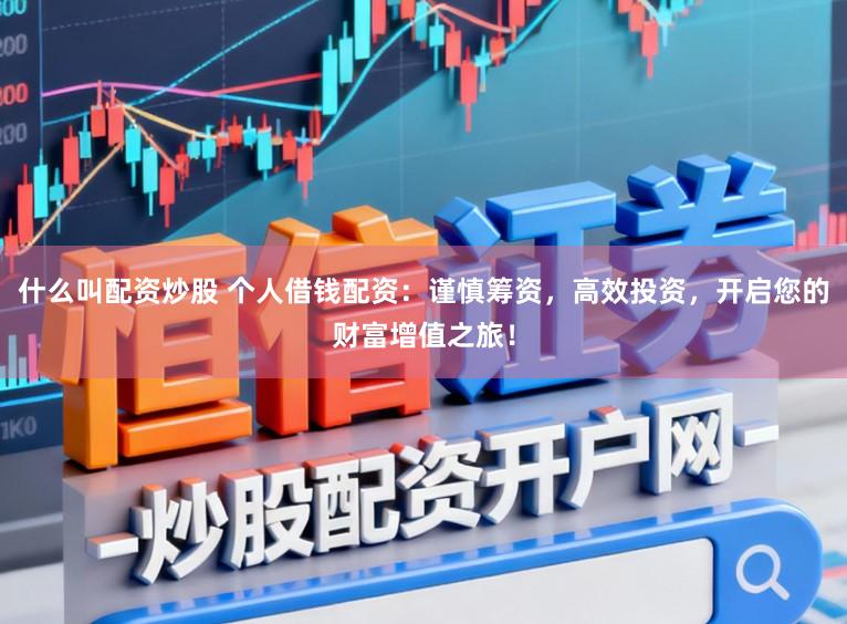 什么叫配资炒股 个人借钱配资:谨慎筹资,高效投资,开启您的财富增值之旅!