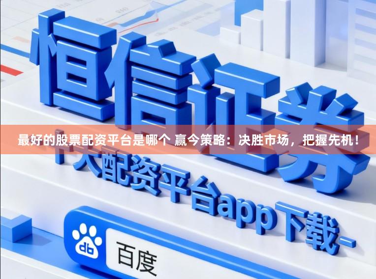 最好的股票配资平台是哪个 赢今策略：决胜市场，把握先机！