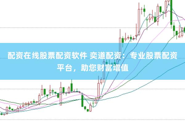 配资在线股票配资软件 奕道配资：专业股票配资平台，助您财富增值