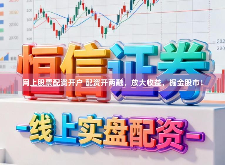网上股票配资开户 配资开两融，放大收益，掘金股市！