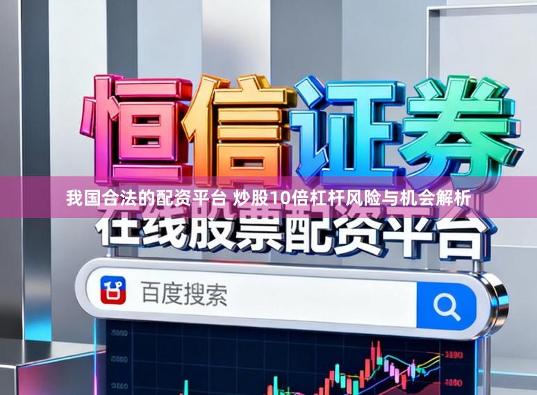 我国合法的配资平台 炒股10倍杠杆风险与机会解析