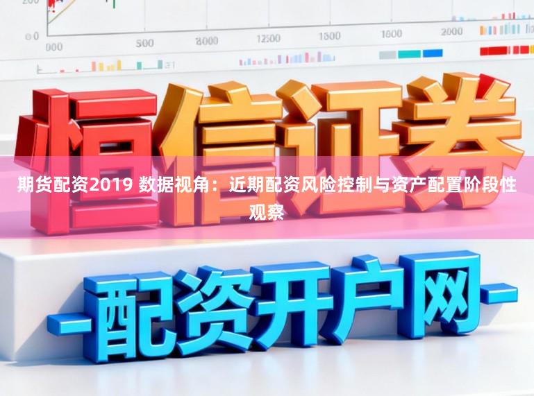期货配资2019 数据视角：近期配资风险控制与资产配置阶段性观察