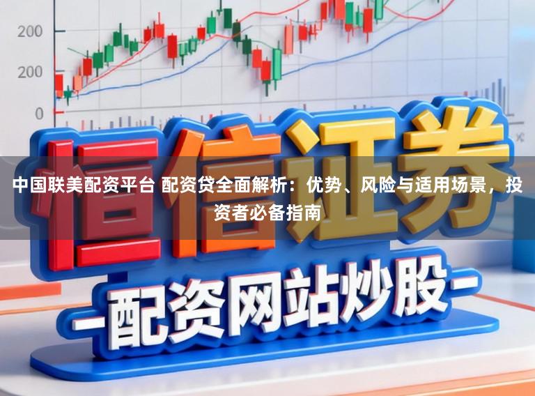 中国联美配资平台 配资贷全面解析：优势、风险与适用场景，投资者必备指南