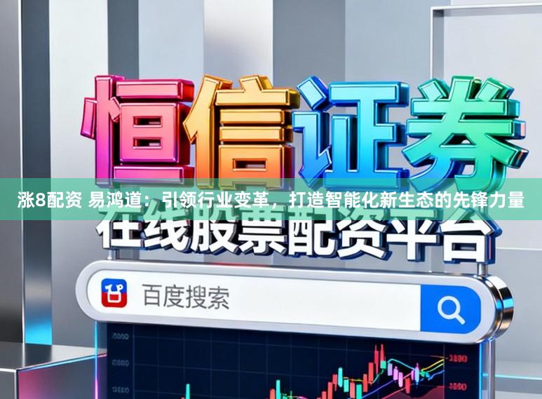 涨8配资 易鸿道：引领行业变革，打造智能化新生态的先锋力量