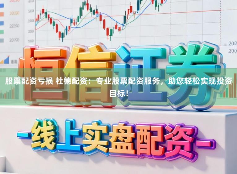 股票配资亏损 杜德配资：专业股票配资服务，助您轻松实现投资目标！