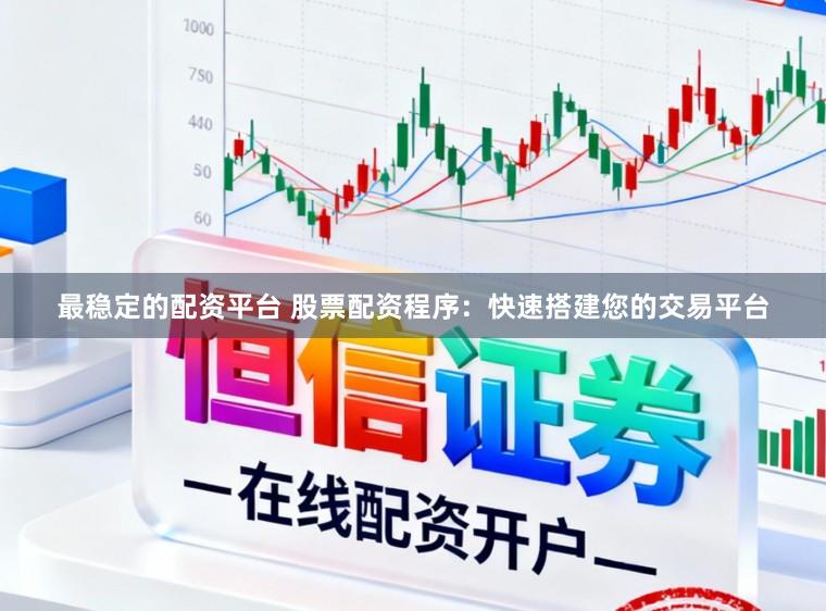 最稳定的配资平台 股票配资程序:快速搭建您的交易平台